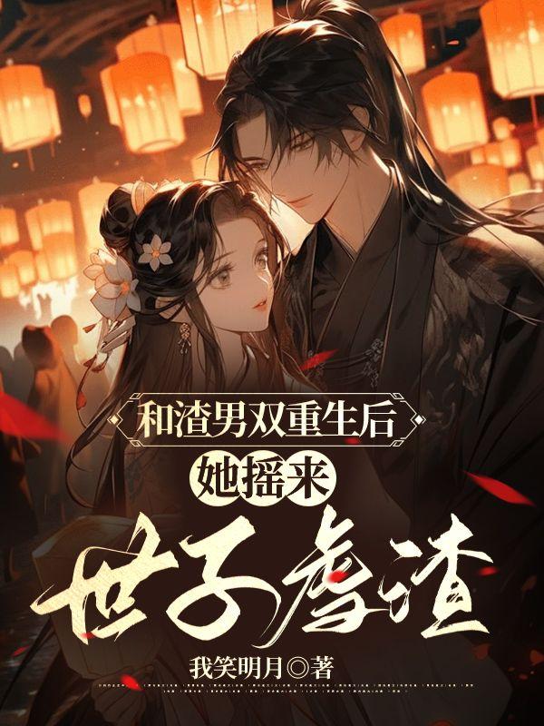 和渣男双重生后,她摇来世子虐渣封面