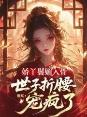 娇丫鬟媚入骨，世子折腰宠疯了封面