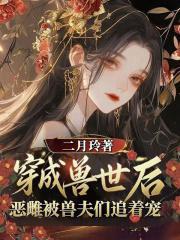 穿越兽世后，恶雌被兽夫们追着宠封面