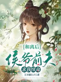 和离后，侯爷前夫求我续命全文免费阅读封面