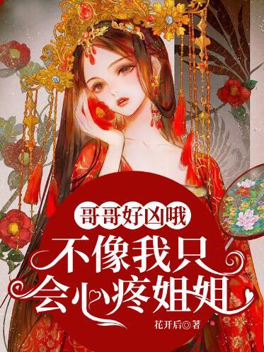 哥哥好凶哦不像我只会心疼姐姐全文免费阅读封面