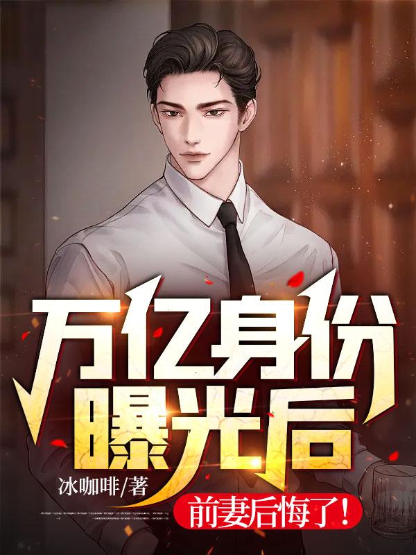 万亿身份曝光后，前妻后悔了！封面